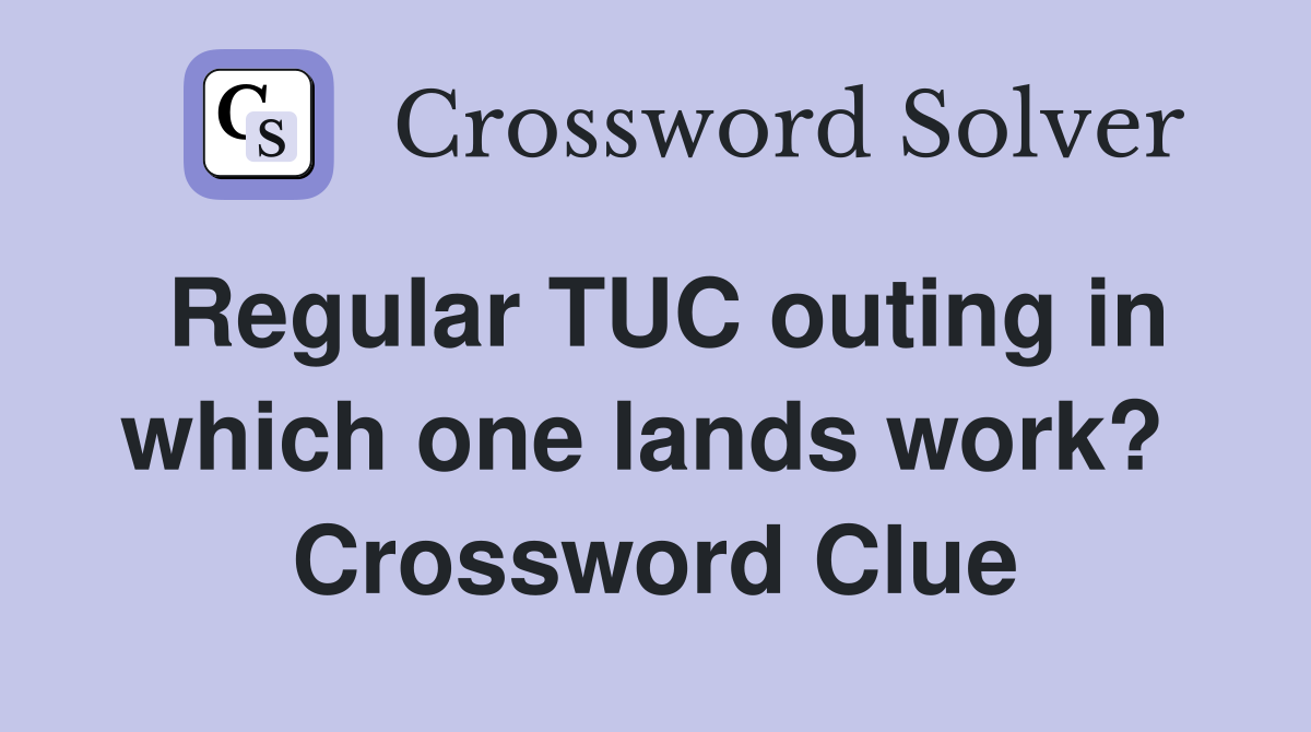 Regular TUC outing in which one lands work?  Crossword Clue