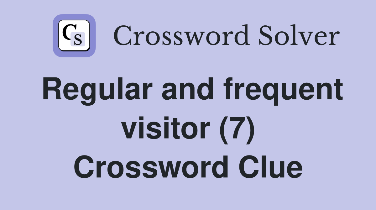 Regular and frequent visitor (7) Crossword Clue