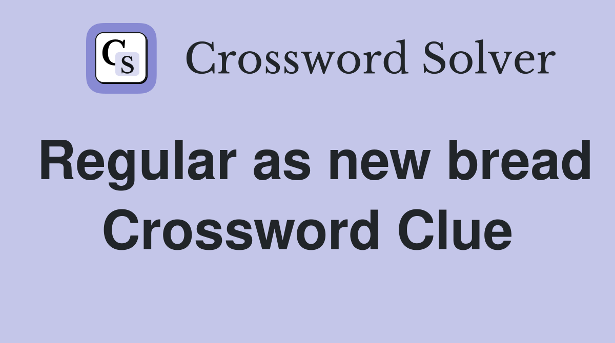 Regular as new bread Crossword Clue
