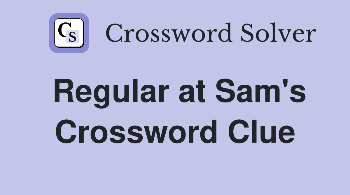 Regular at Sam's Crossword Clue