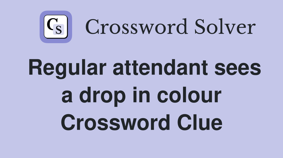 Regular attendant sees a drop in colour Crossword Clue