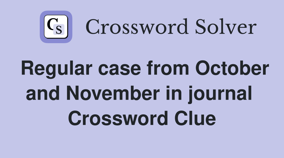 Regular case from October and November in journal  Crossword Clue
