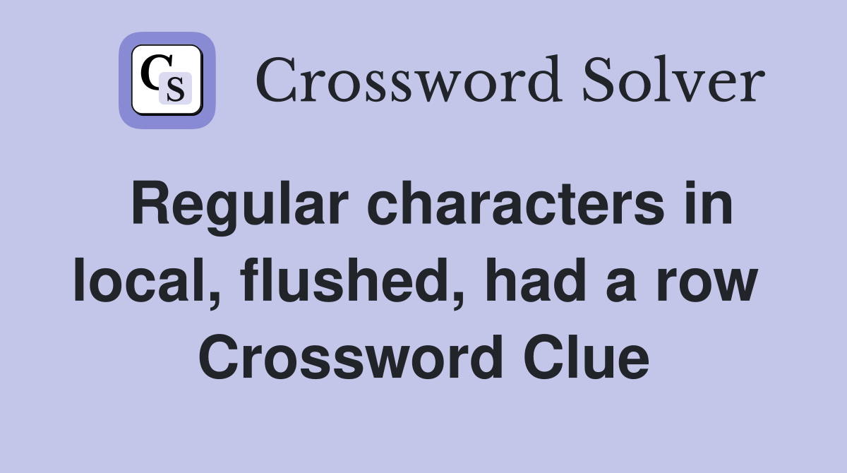 Regular characters in local, flushed, had a row  Crossword Clue