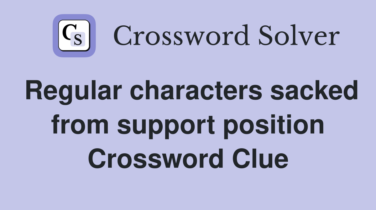 Regular characters sacked from support position Crossword Clue