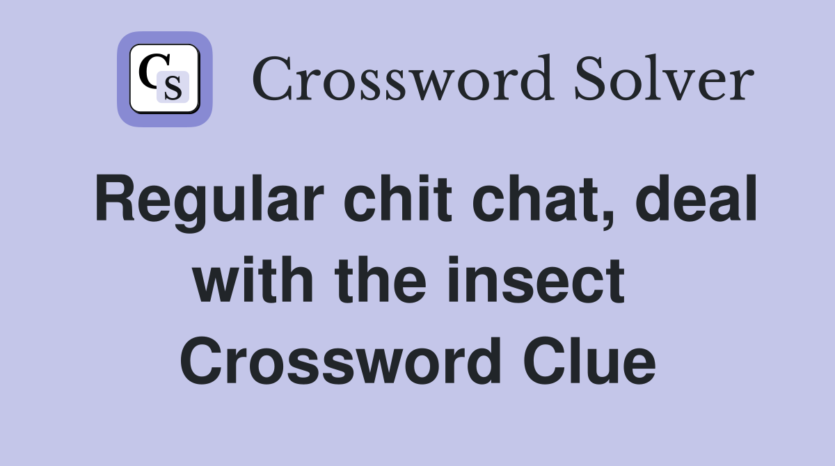 Regular chit chat, deal with the insect  Crossword Clue