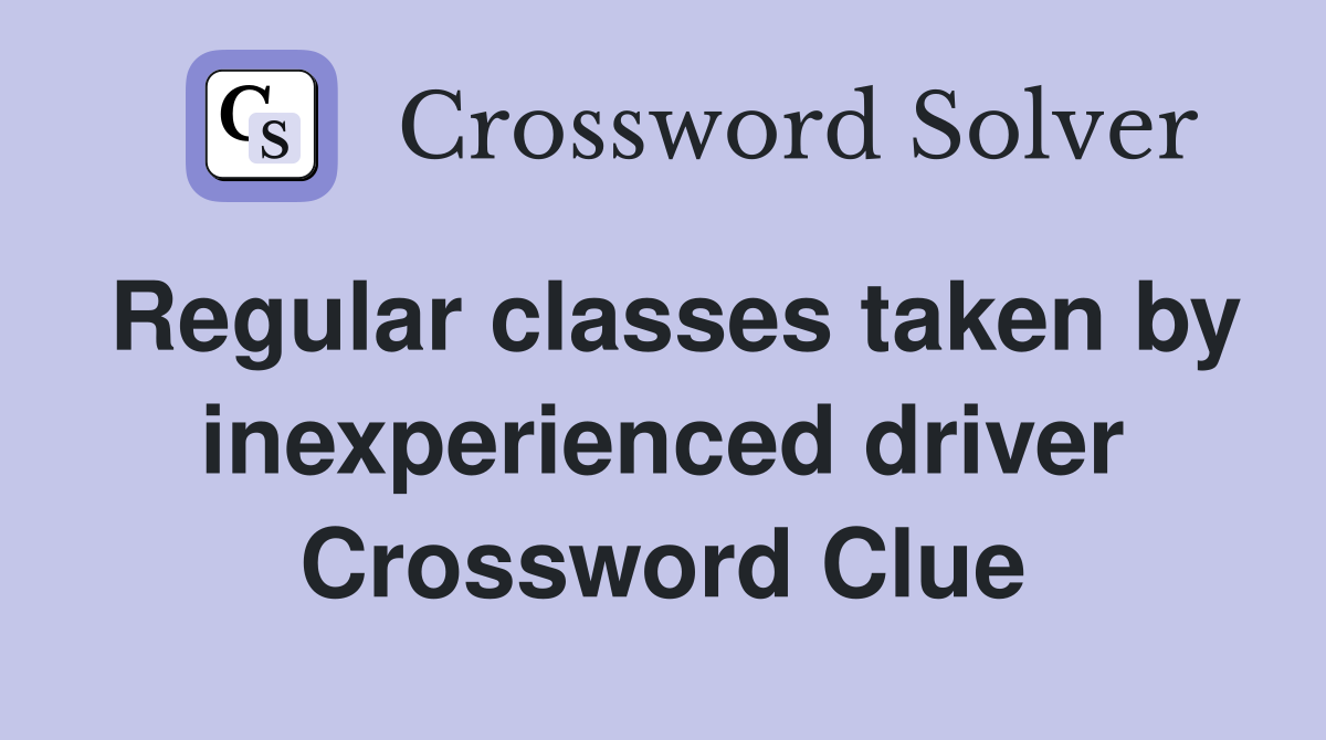 Regular classes taken by inexperienced driver Crossword Clue