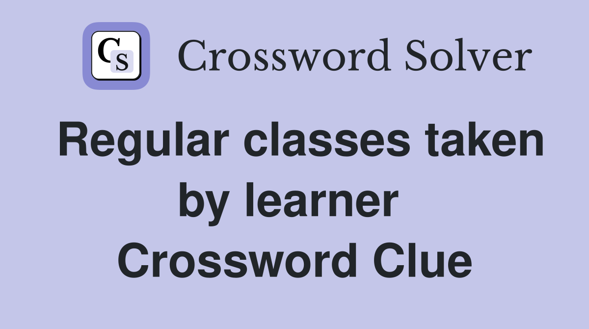 Regular classes taken by learner  Crossword Clue