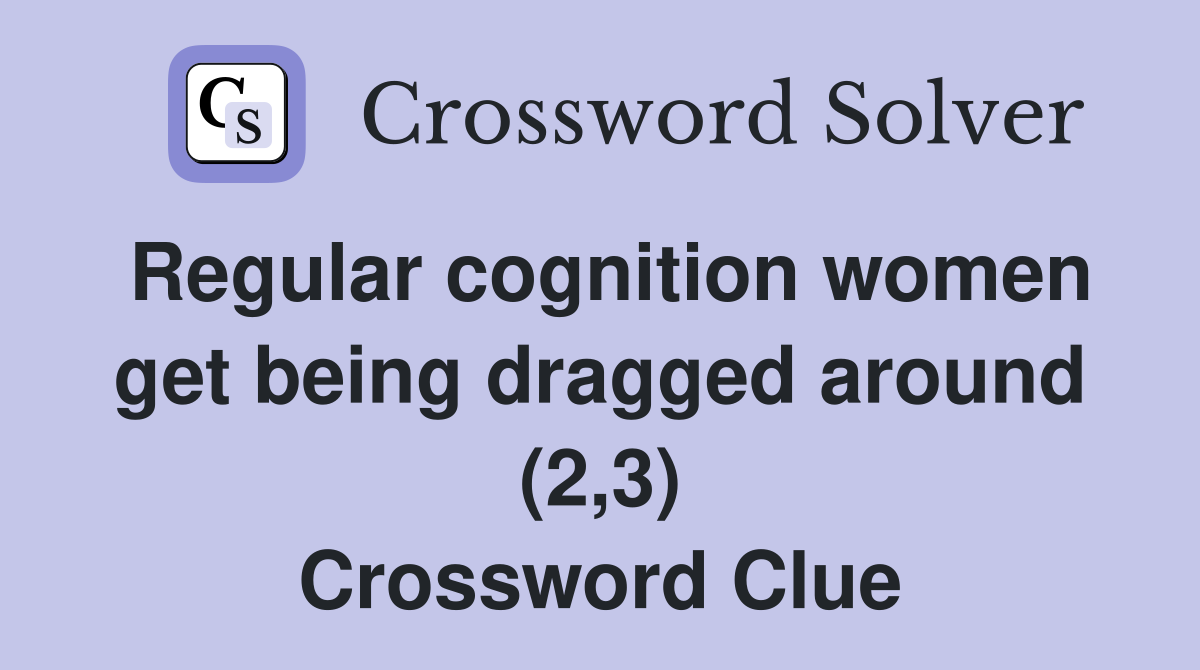 Regular cognition women get being dragged around (2,3) Crossword Clue