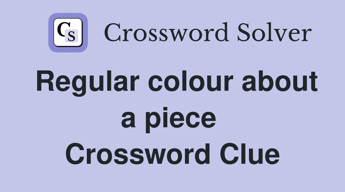 Regular colour about a piece  Crossword Clue