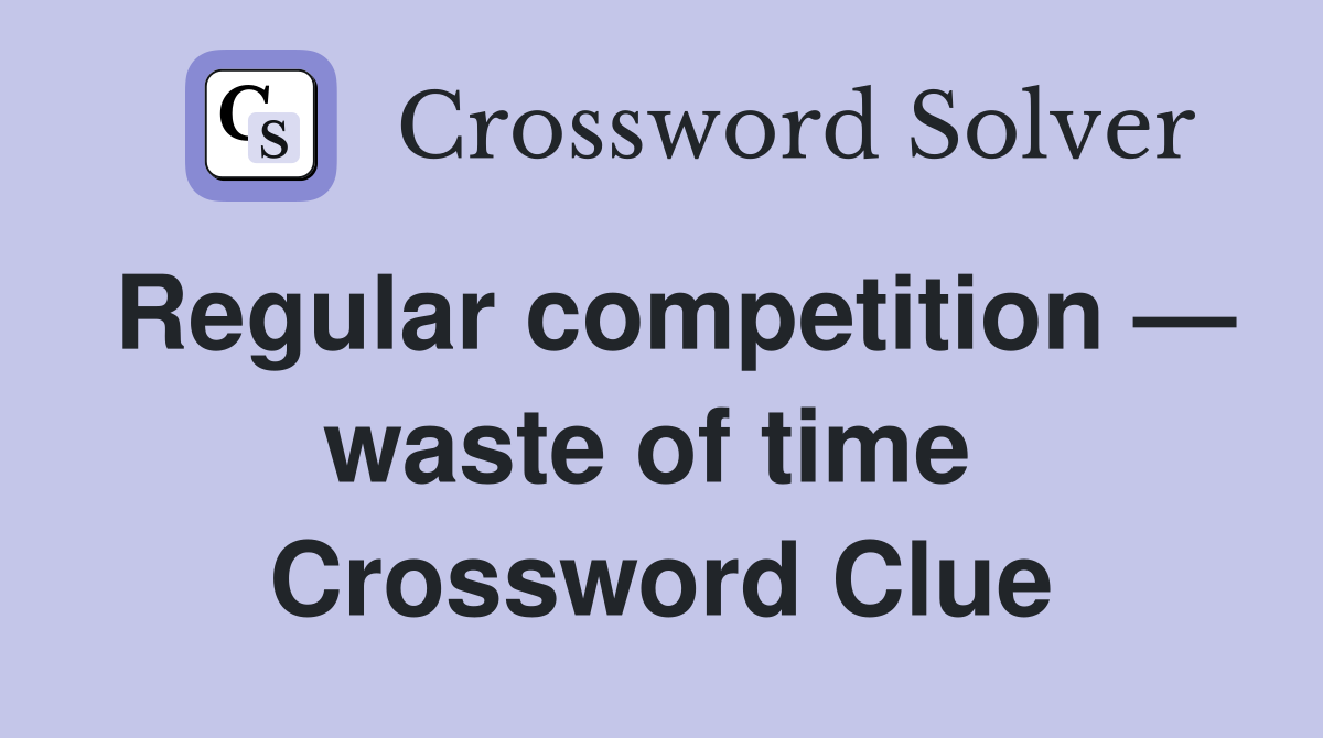 Regular competition — waste of time  Crossword Clue