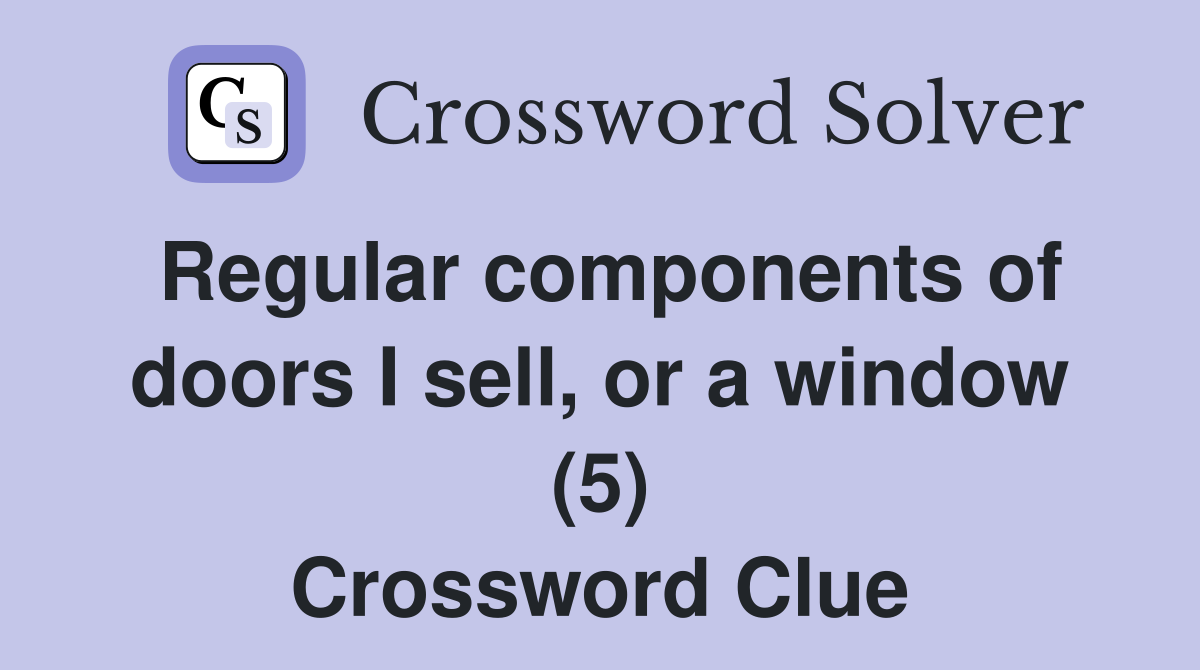 Regular components of doors I sell, or a window (5) Crossword Clue