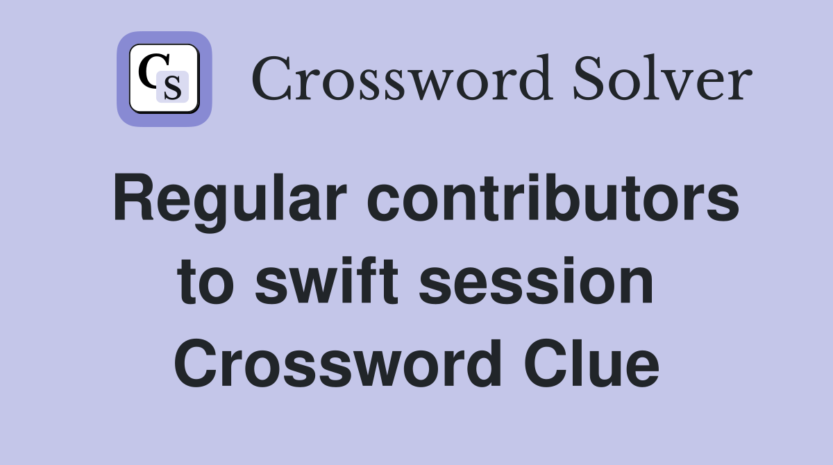 Regular contributors to swift session Crossword Clue