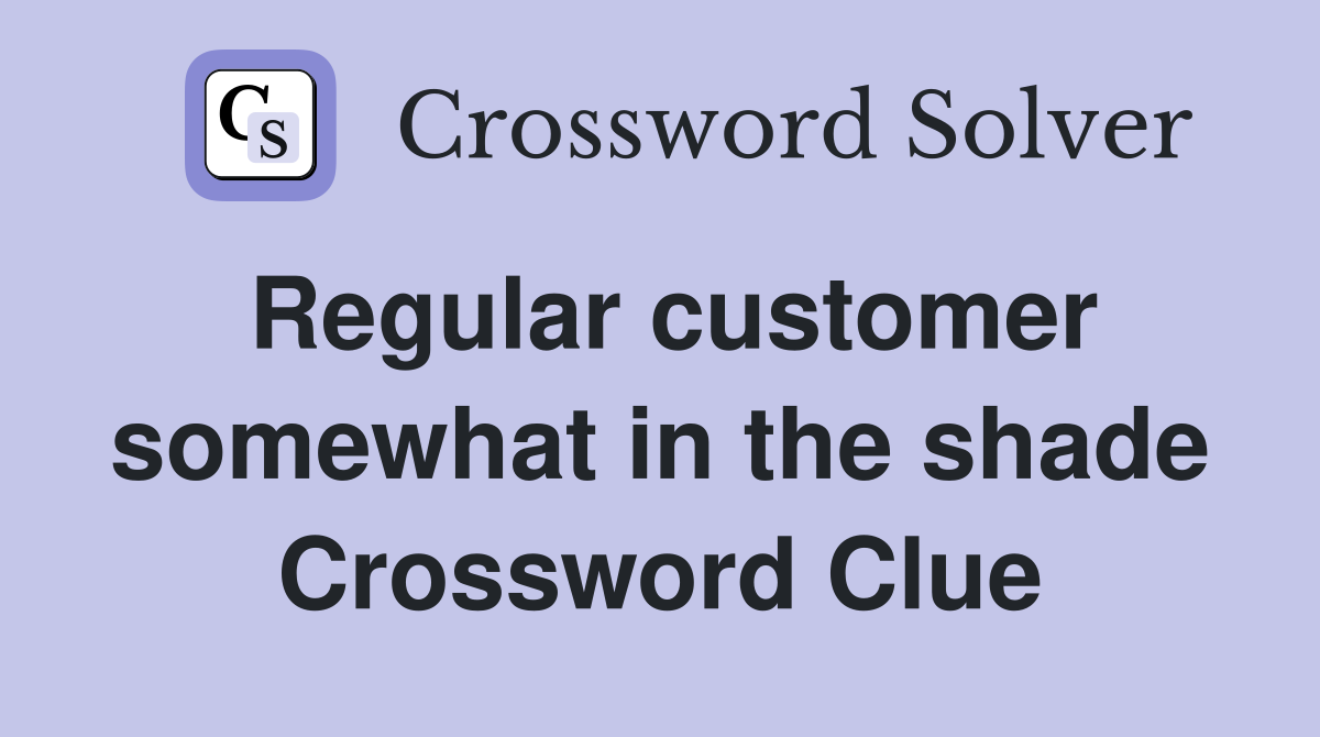 Regular customer somewhat in the shade Crossword Clue