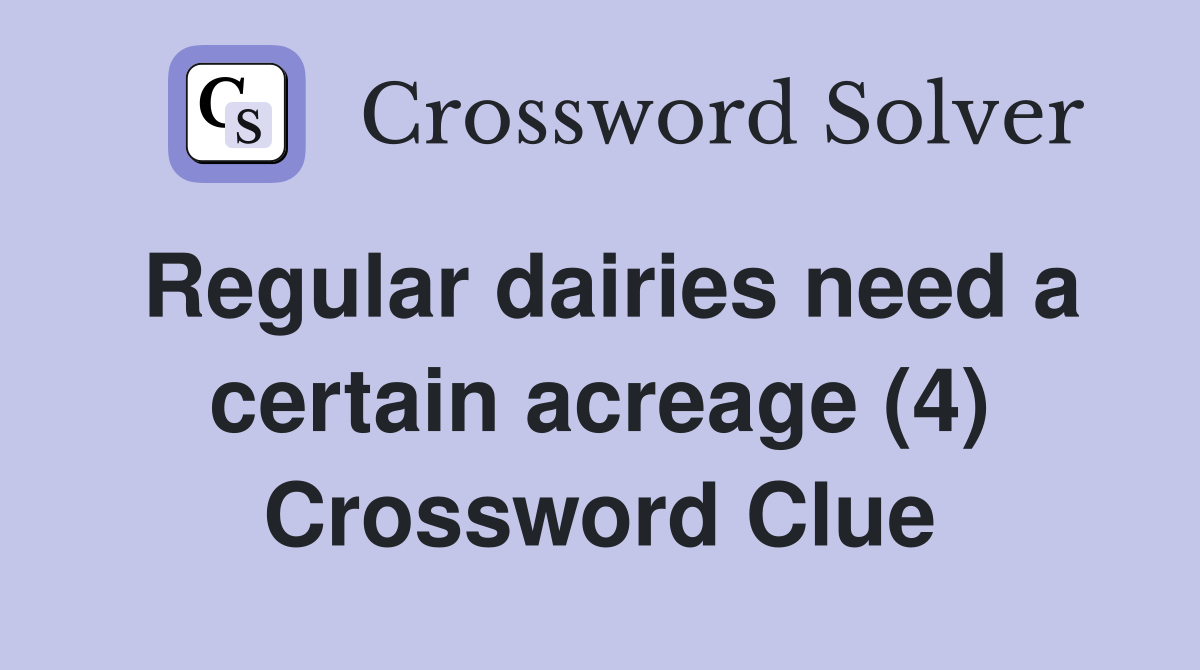 Regular dairies need a certain acreage (4) Crossword Clue