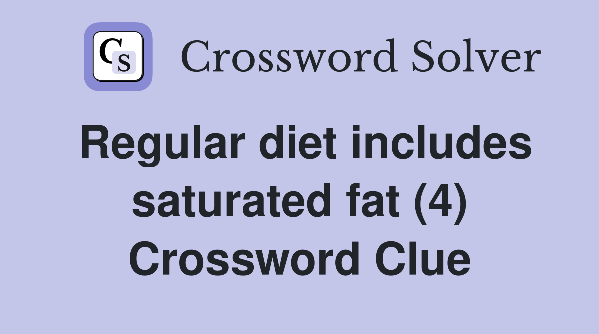 Regular diet includes saturated fat (4) Crossword Clue