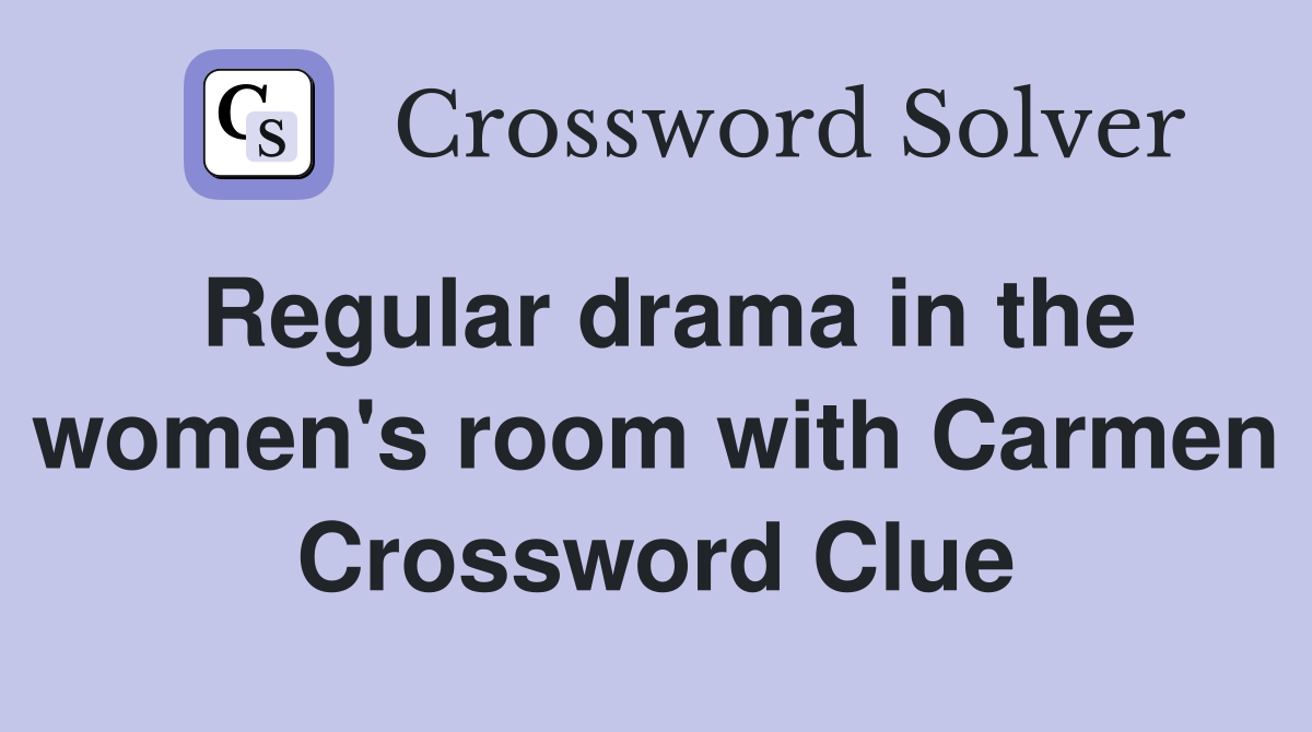 Regular drama in the women's room with Carmen Crossword Clue