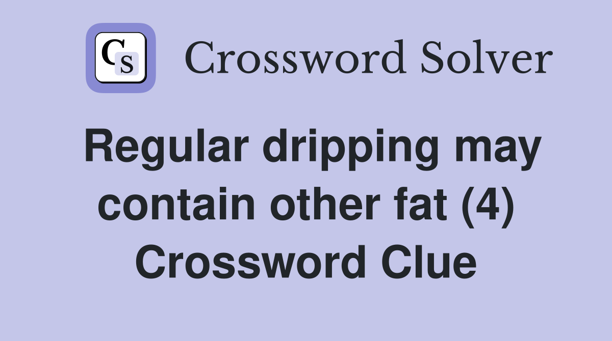 Regular dripping may contain other fat (4) Crossword Clue