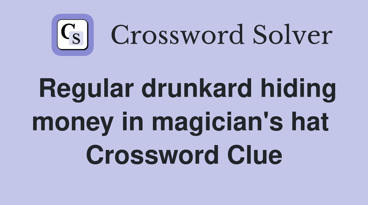 Regular drunkard hiding money in magician's hat  Crossword Clue