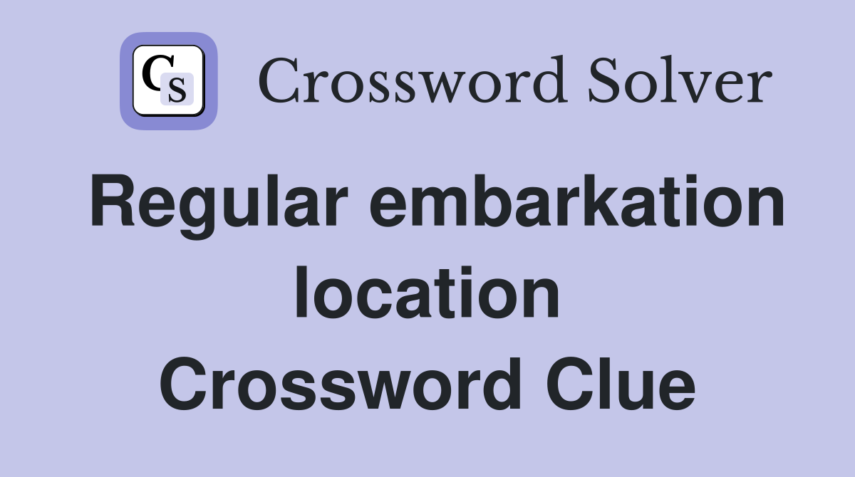 Regular embarkation location Crossword Clue