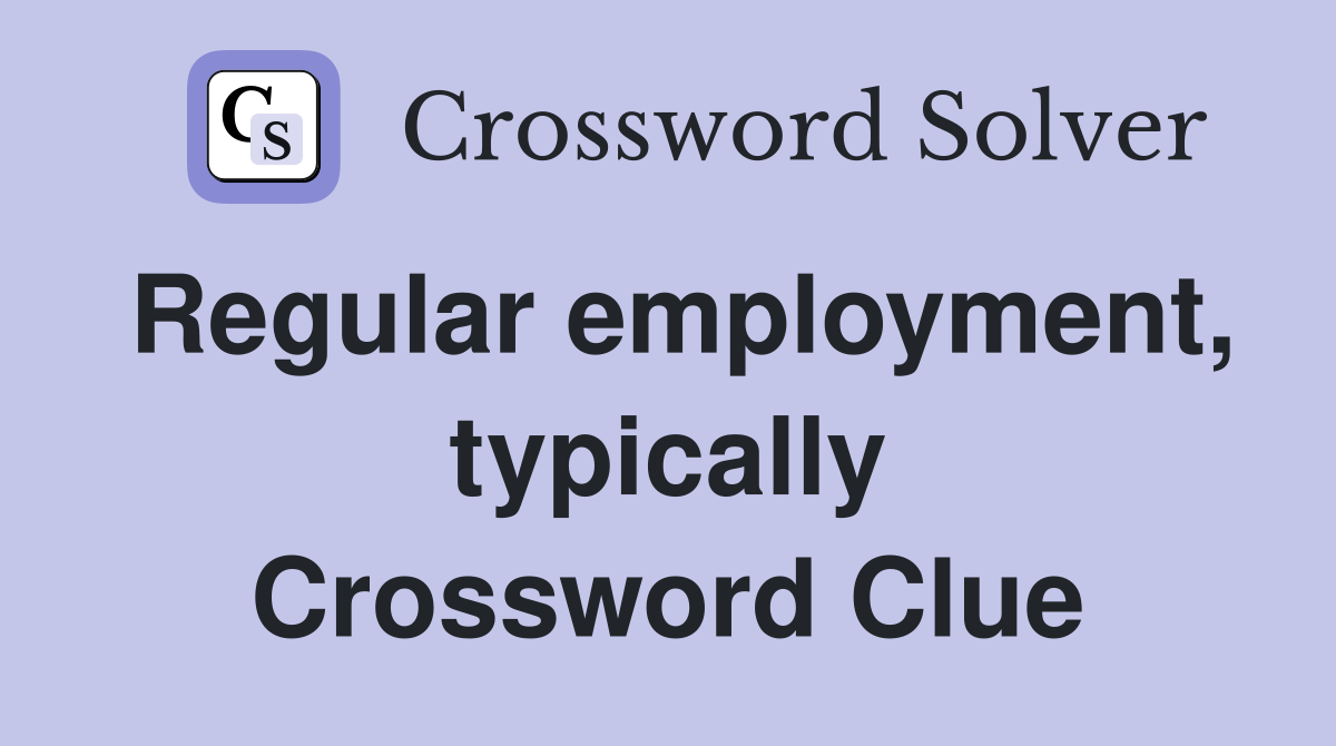 Regular employment, typically Crossword Clue
