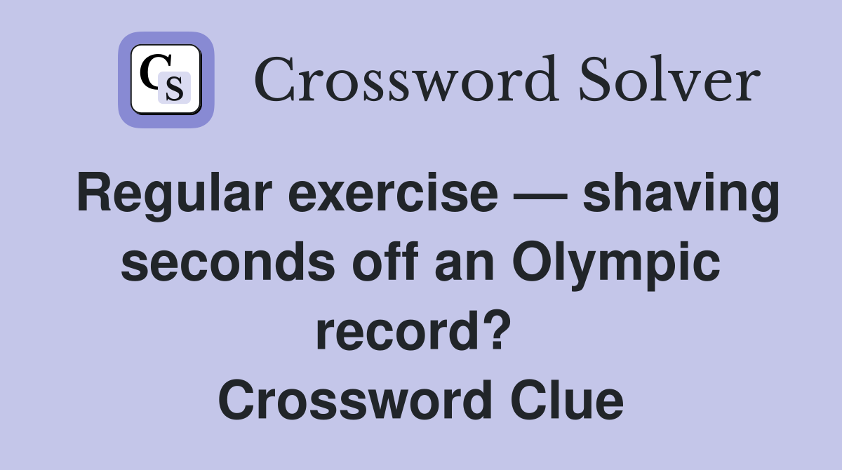 Regular exercise — shaving seconds off an Olympic record?  Crossword Clue