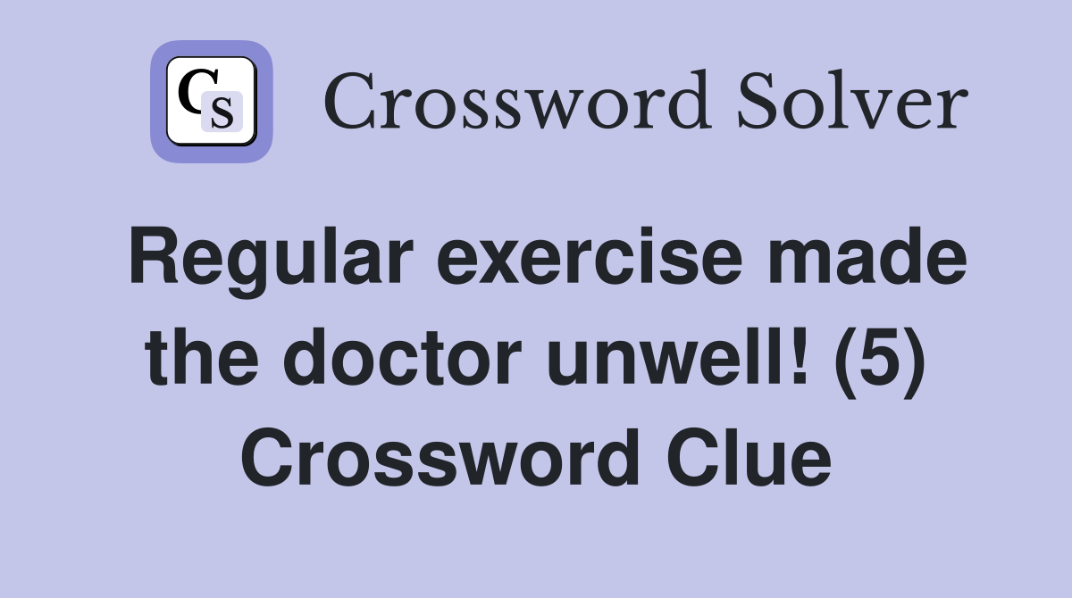 Regular exercise made the doctor unwell! (5) Crossword Clue