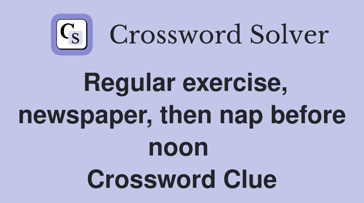 Regular exercise, newspaper, then nap before noon  Crossword Clue