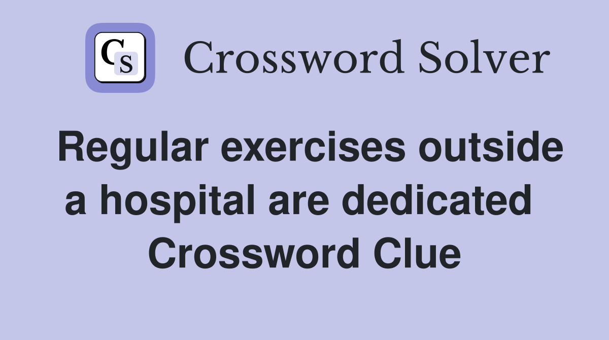 Regular exercises outside a hospital are dedicated  Crossword Clue