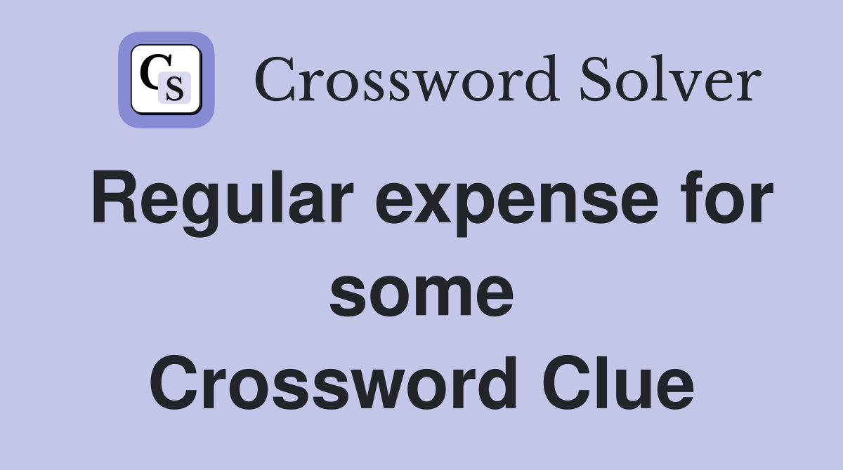 Regular expense for some Crossword Clue