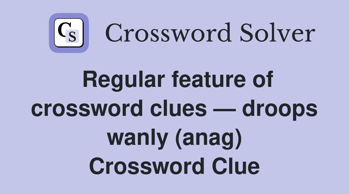 Regular feature of crossword clues — droops wanly (anag) Crossword Clue