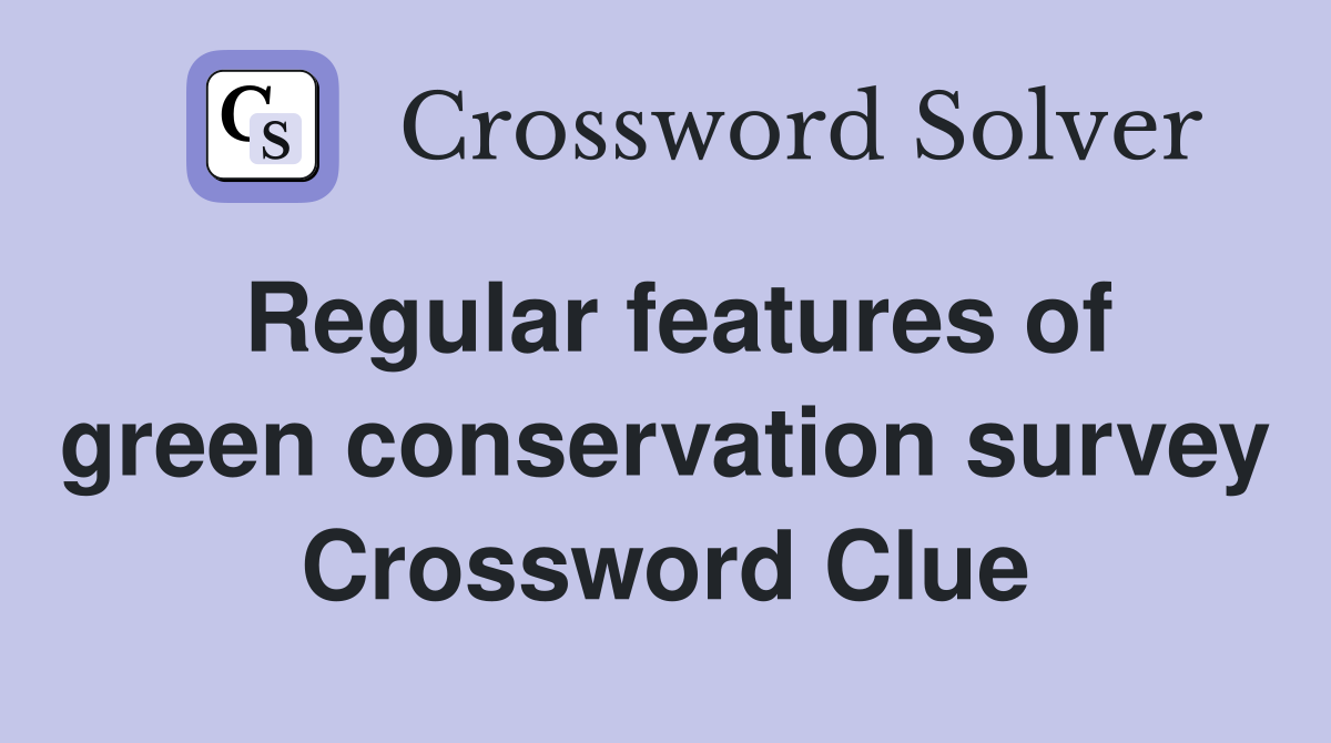 Regular features of green conservation survey Crossword Clue