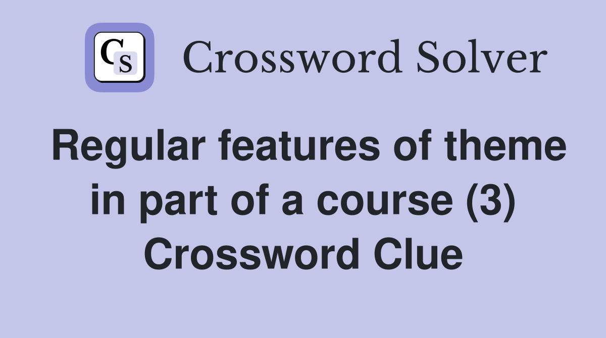 Regular features of theme in part of a course (3) Crossword Clue