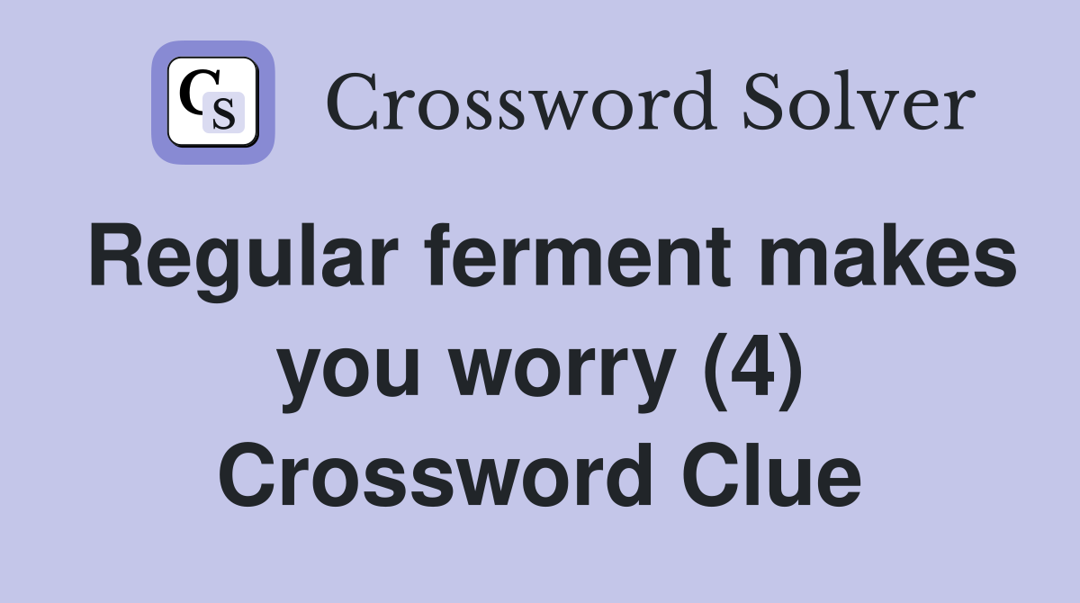 Regular ferment makes you worry (4) Crossword Clue