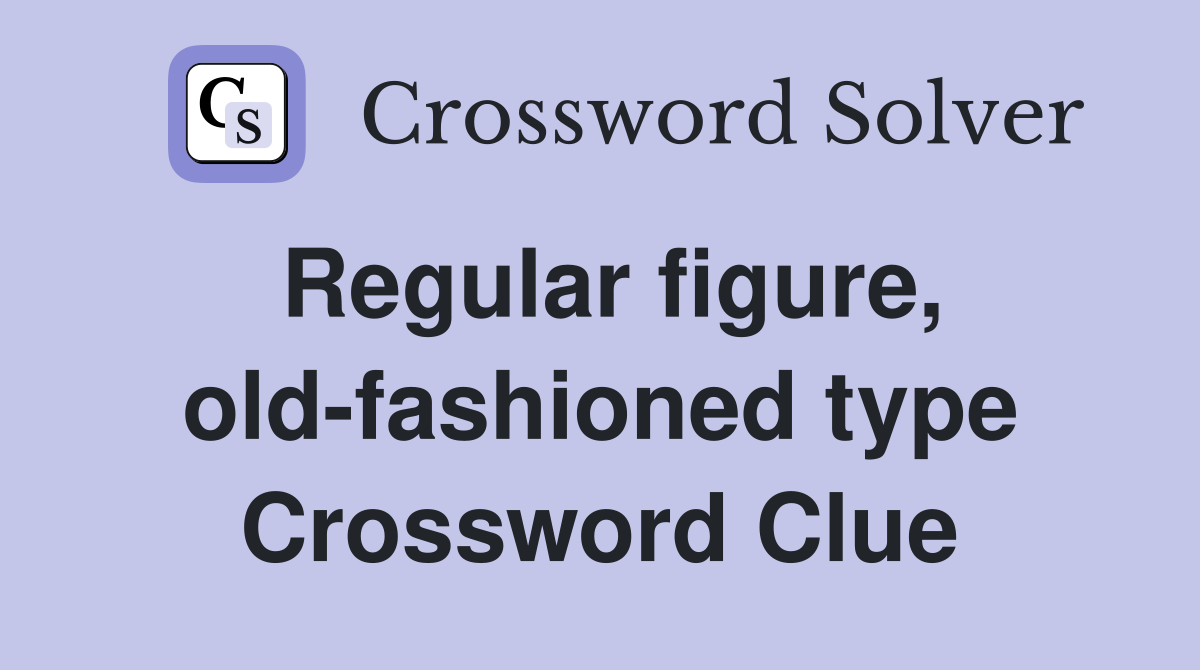 Regular figure, old-fashioned type Crossword Clue