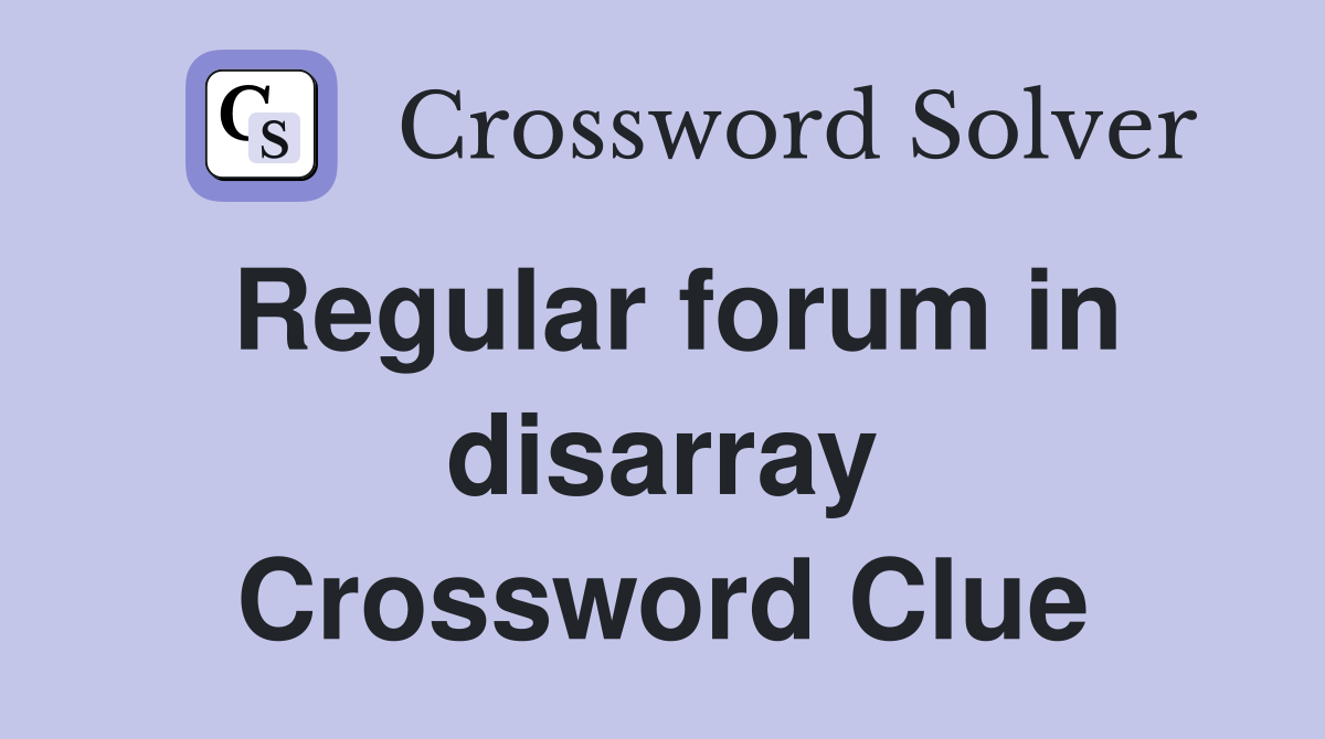 Regular forum in disarray Crossword Clue