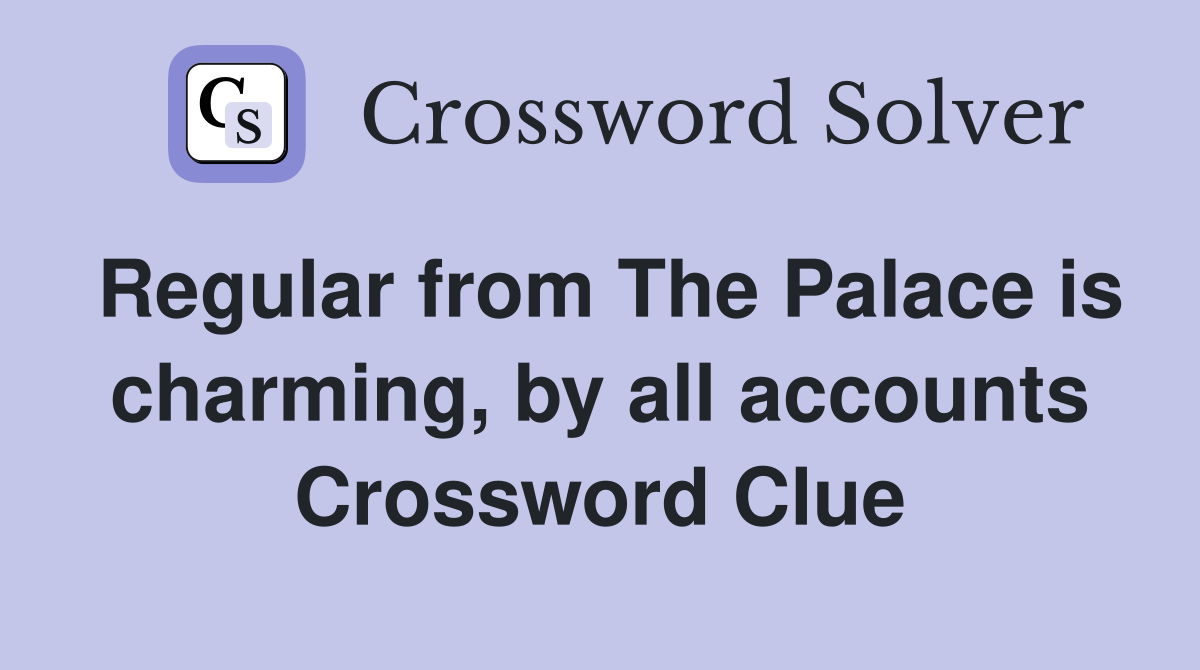 Regular from The Palace is charming, by all accounts Crossword Clue