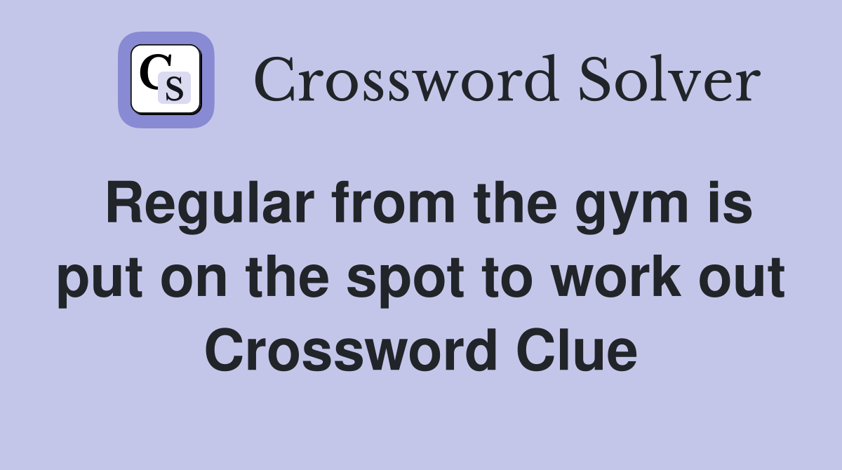 Regular from the gym is put on the spot to work out Crossword Clue