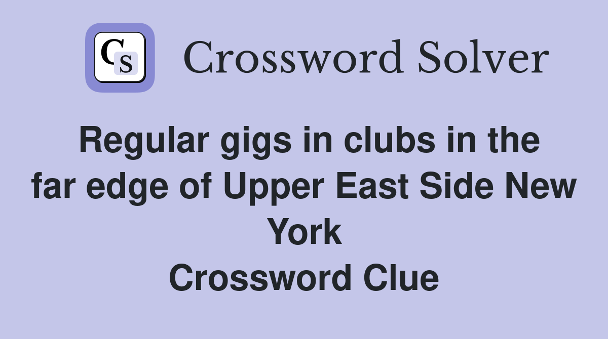 Regular gigs in clubs in the far edge of Upper East Side New York Crossword Clue