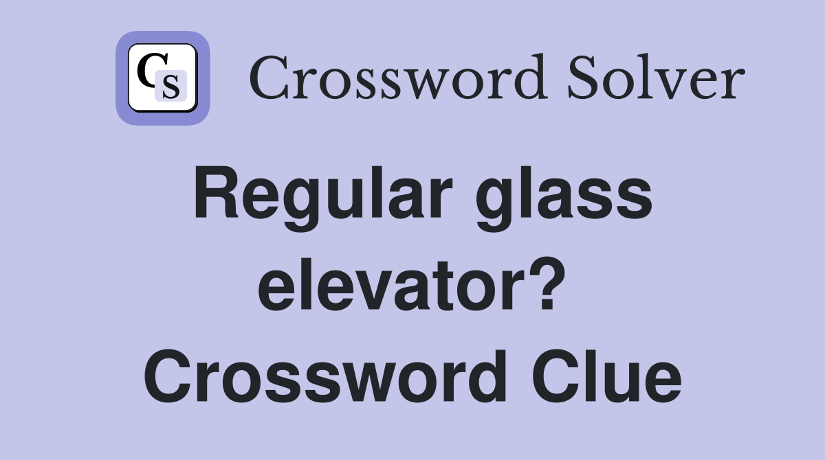Regular glass elevator? Crossword Clue