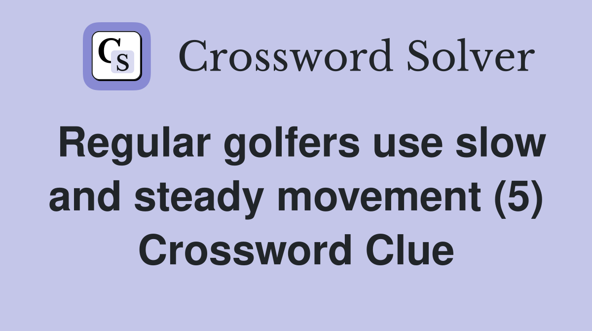 Regular golfers use slow and steady movement (5) Crossword Clue