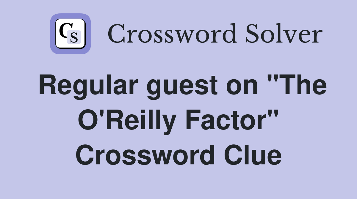 Regular guest on "The O'Reilly Factor" Crossword Clue