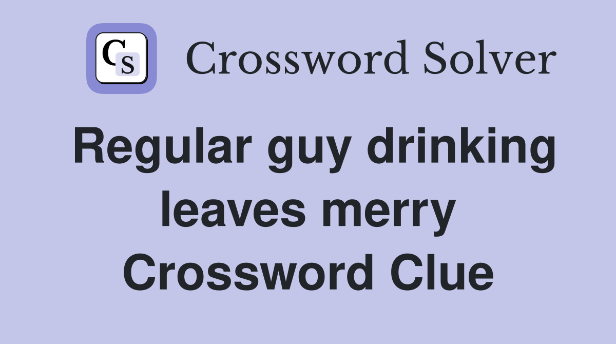 Regular guy drinking leaves merry Crossword Clue