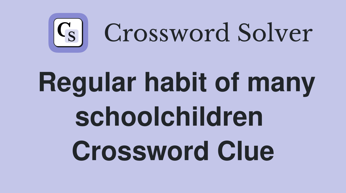 Regular habit of many schoolchildren  Crossword Clue