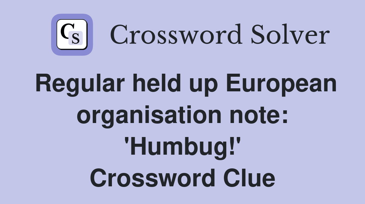 Regular held up European organisation note: 'Humbug!' Crossword Clue