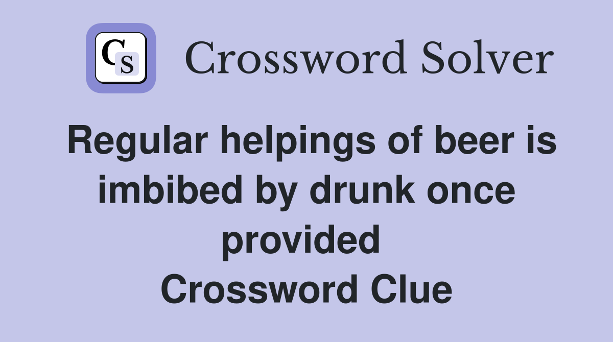 Regular helpings of beer is imbibed by drunk once provided  Crossword Clue