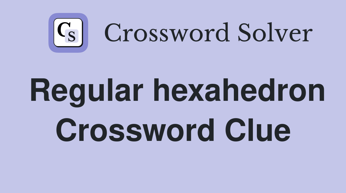 Regular hexahedron Crossword Clue