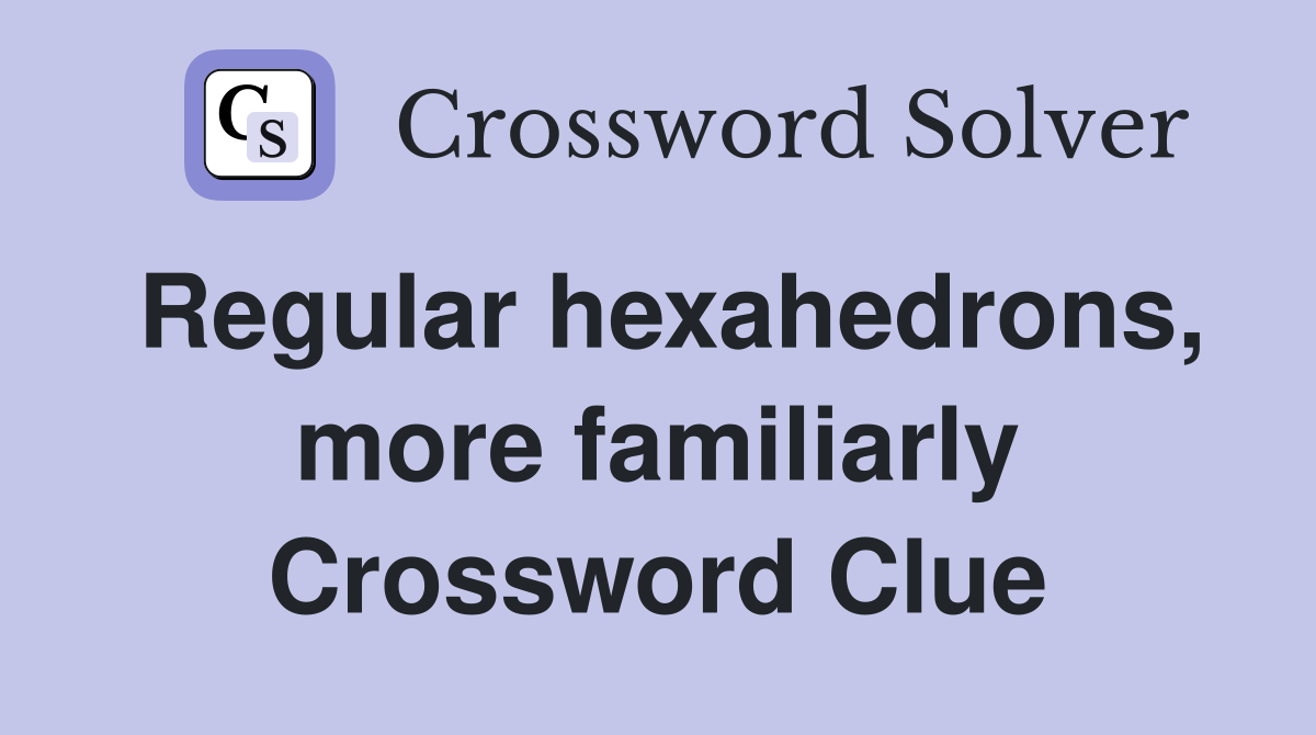 Regular hexahedrons, more familiarly Crossword Clue
