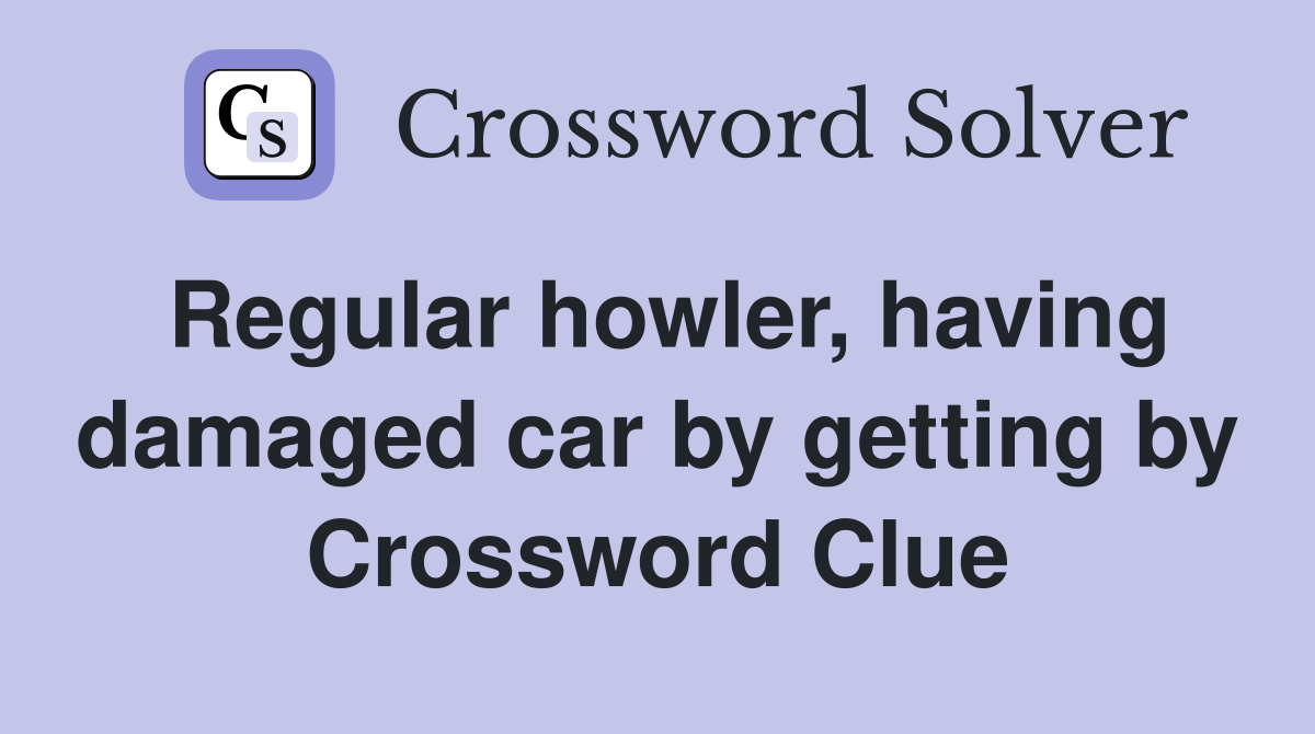 Regular howler, having damaged car by getting by Crossword Clue
