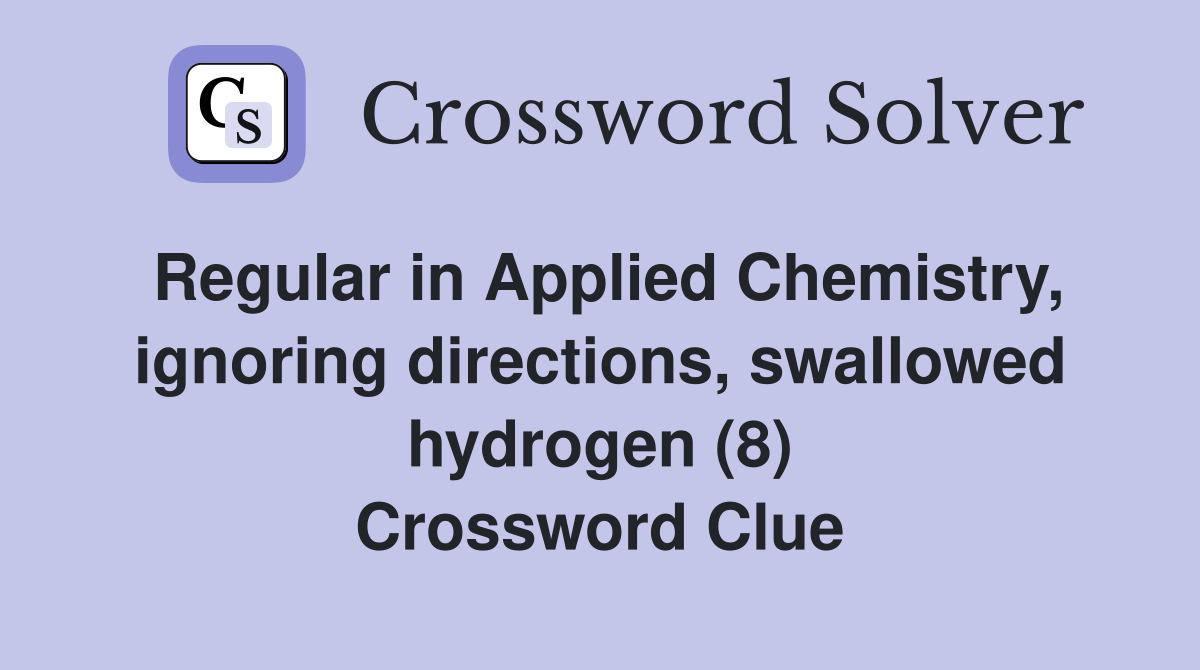 Regular in Applied Chemistry, ignoring directions, swallowed hydrogen (8) Crossword Clue