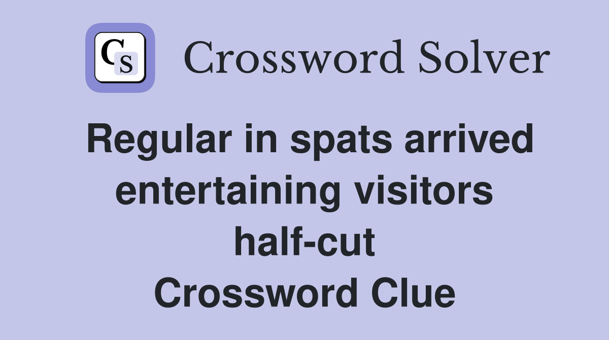 Regular in spats arrived entertaining visitors half-cut Crossword Clue